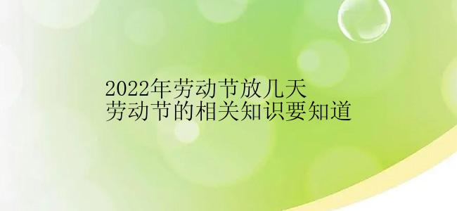 2022年劳动节放几天劳动节的相关知识要知道