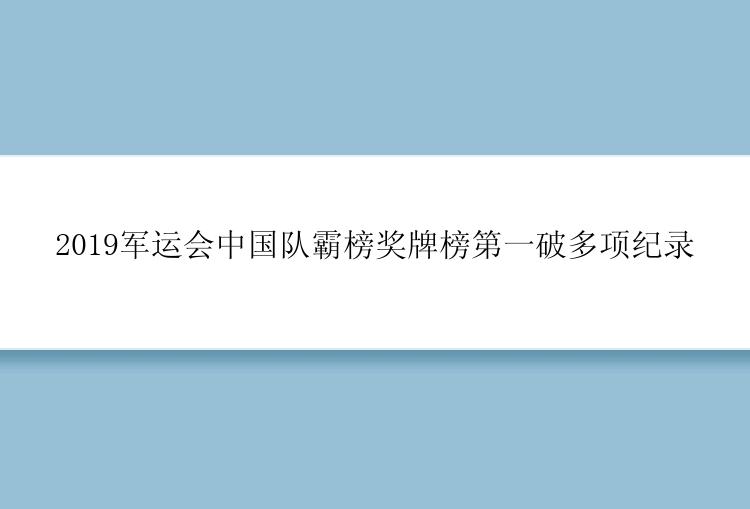 2019军运会中国队霸榜奖牌榜第一破多项纪录