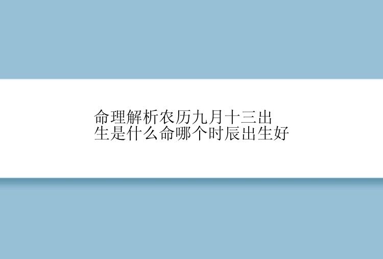 命理解析农历九月十三出生是什么命哪个时辰出生好