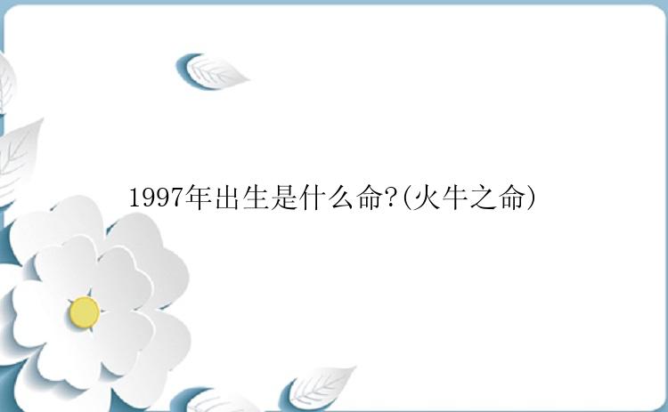 1997年出生是什么命?(火牛之命)