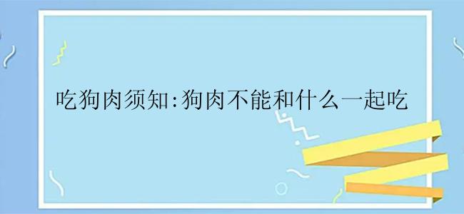 吃狗肉须知:狗肉不能和什么一起吃