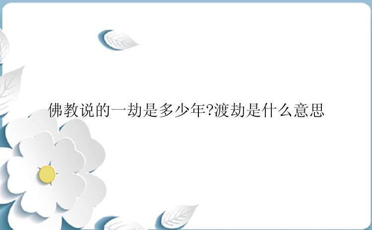 佛教说的一劫是多少年?渡劫是什么意思