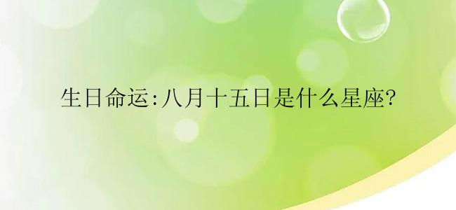 生日命运:八月十五日是什么星座?