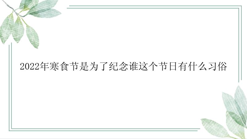 2022年寒食节是为了纪念谁这个节日有什么习俗