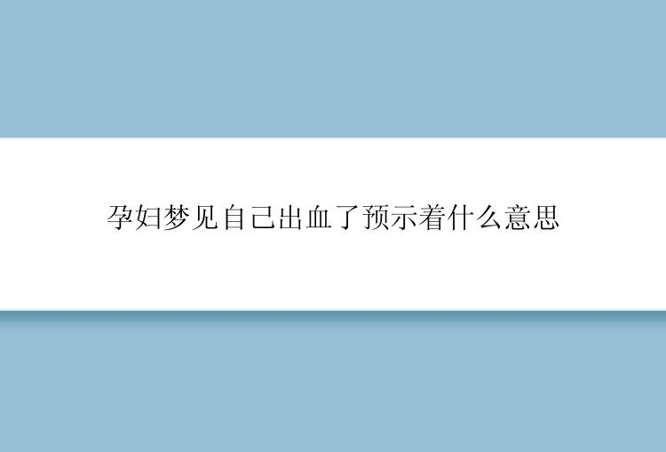 孕妇梦见自己出血了预示着什么意思