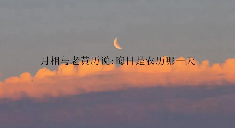 月相与老黄历说:晦日是农历哪一天