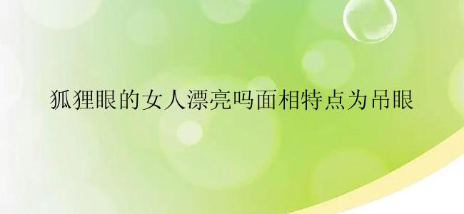 狐狸眼的女人漂亮吗面相特点为吊眼