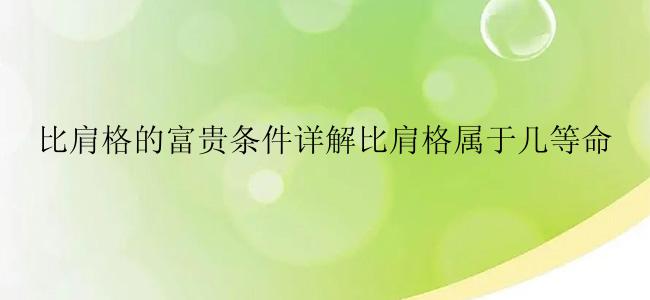 比肩格的富贵条件详解比肩格属于几等命