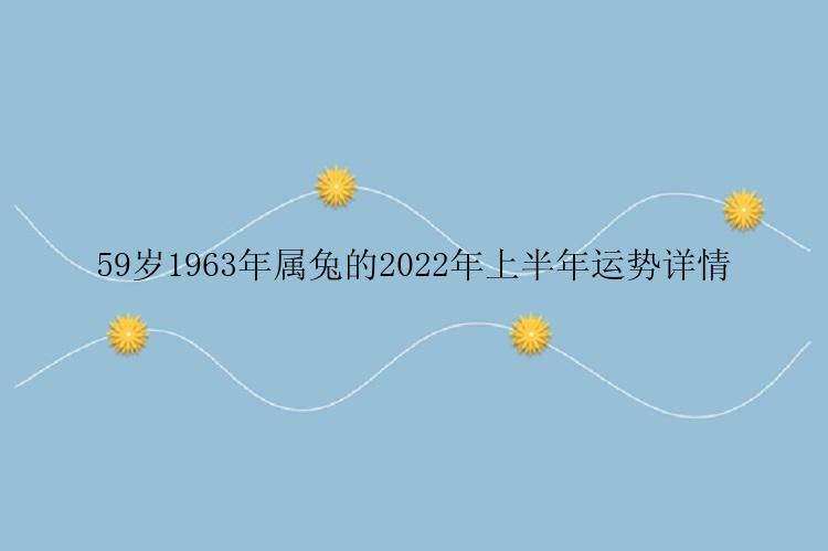 59岁1963年属兔的2022年上半年运势详情