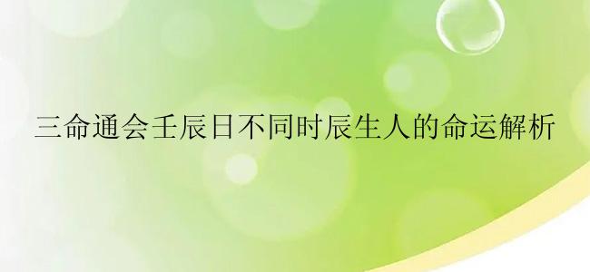 三命通会壬辰日不同时辰生人的命运解析