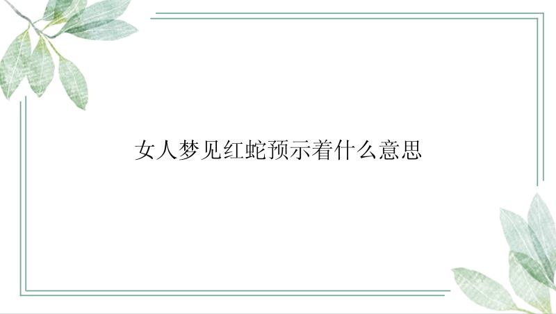 女人梦见红蛇预示着什么意思