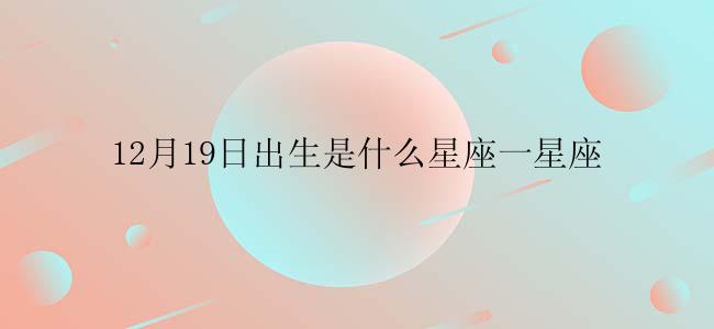 12月19日出生是什么星座一星座