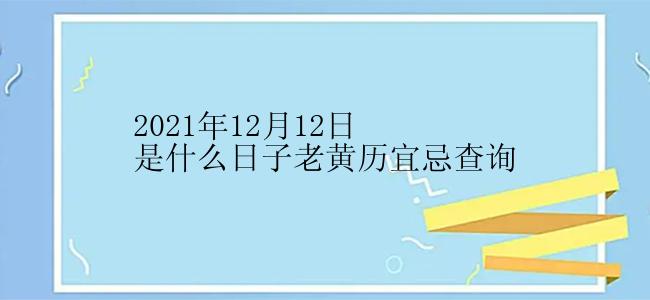 2021年12月12日是什么日子老黄历宜忌查询