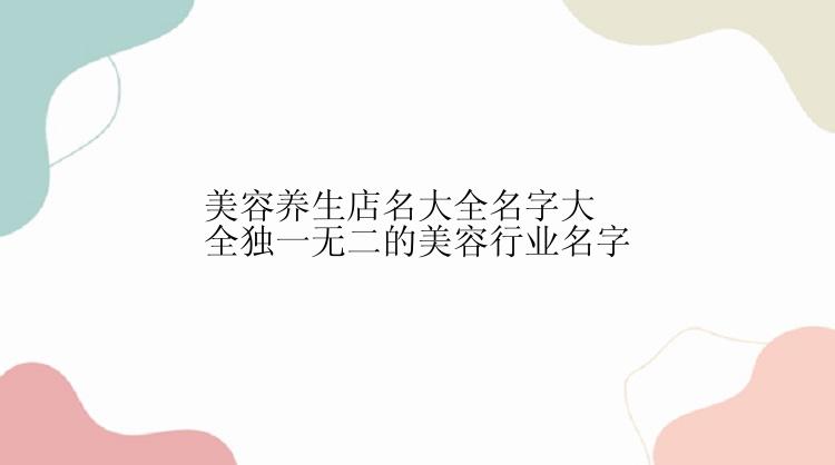 美容养生店名大全名字大全独一无二的美容行业名字