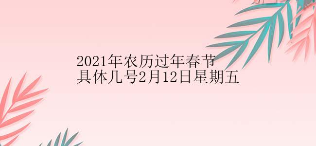 2021年农历过年春节具体几号2月12日星期五