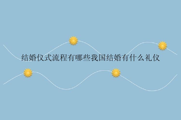 结婚仪式流程有哪些我国结婚有什么礼仪