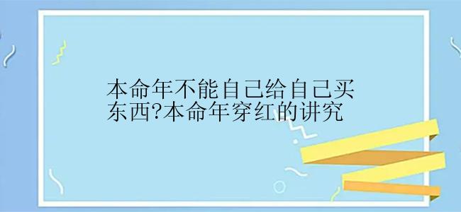 本命年不能自己给自己买东西?本命年穿红的讲究