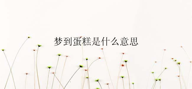 梦到蛋糕是什么意思