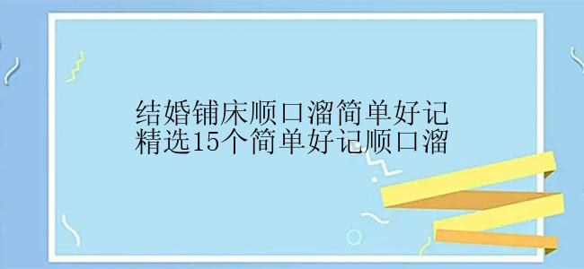 结婚铺床顺口溜简单好记精选15个简单好记顺口溜