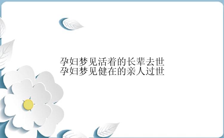 孕妇梦见活着的长辈去世孕妇梦见健在的亲人过世