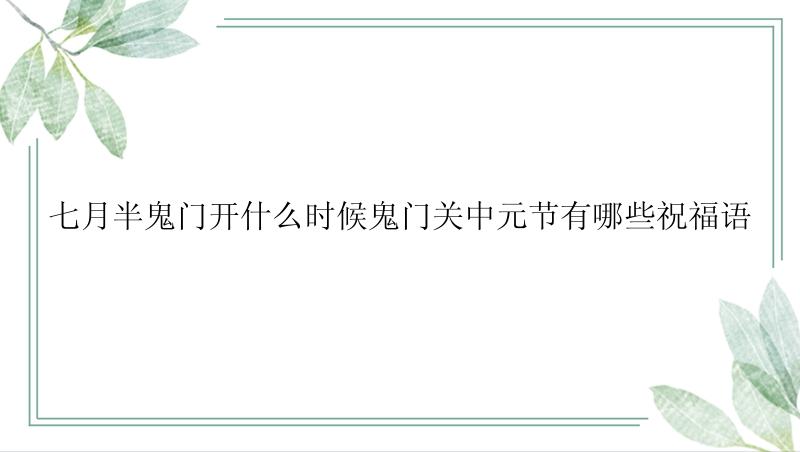 七月半鬼门开什么时候鬼门关中元节有哪些祝福语