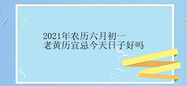 2021年农历六月初一老黄历宜忌今天日子好吗