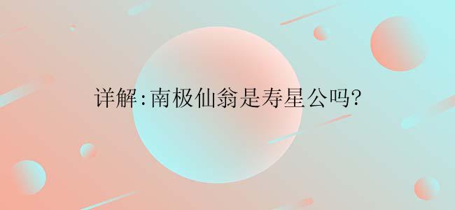 详解:南极仙翁是寿星公吗?