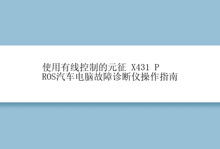 使用有线控制的元征 X431 PROS汽车电脑故障诊断仪操作指南