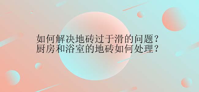 如何解决地砖过于滑的问题？厨房和浴室的地砖如何处理？