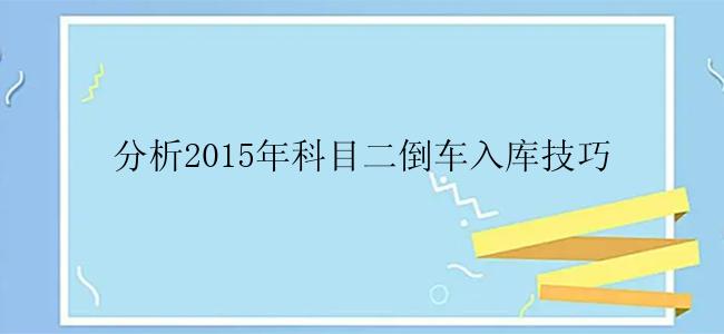 分析2015年科目二倒车入库技巧