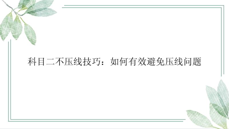 科目二不压线技巧：如何有效避免压线问题