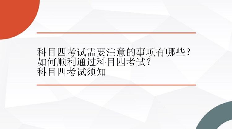 科目四考试需要注意的事项有哪些？
如何顺利通过科目四考试？
科目四考试须知