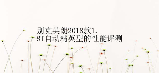 别克英朗2018款1.8T自动精英型的性能评测