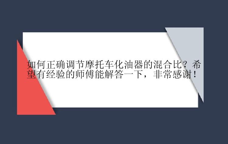 如何正确调节摩托车化油器的混合比？希望有经验的师傅能解答一下，非常感谢！