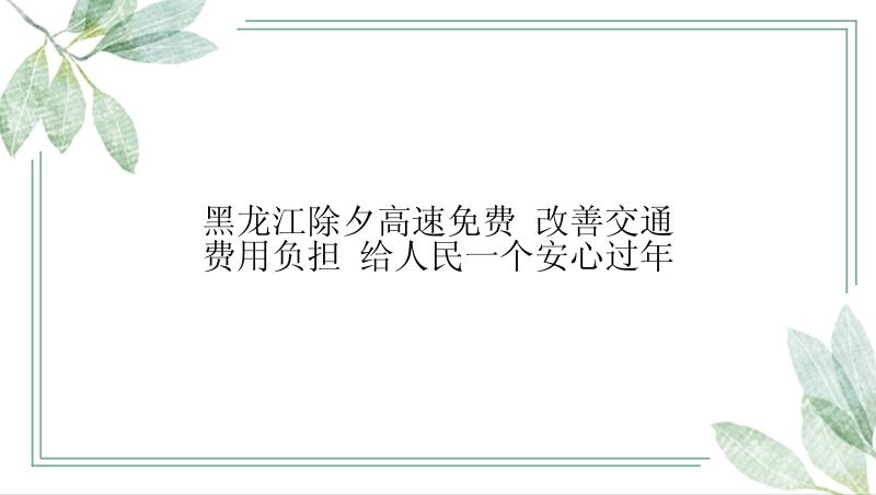 黑龙江除夕高速免费 改善交通费用负担 给人民一个安心过年