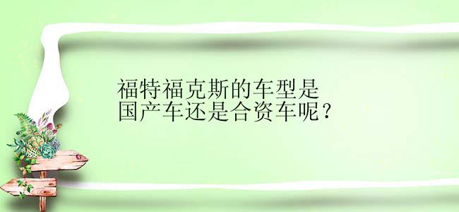 福特福克斯的车型是国产车还是合资车呢？