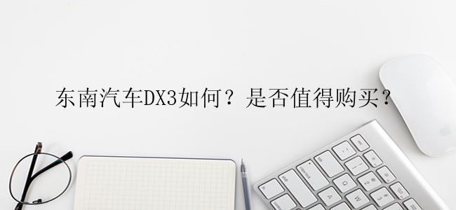 东南汽车DX3如何？是否值得购买？