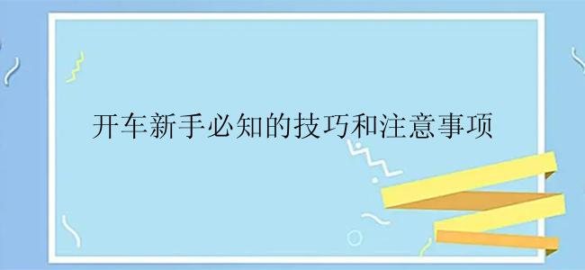 开车新手必知的技巧和注意事项