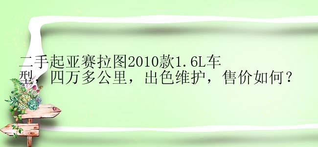 二手起亚赛拉图2010款1.6L车型，四万多公里，出色维护，售价如何？