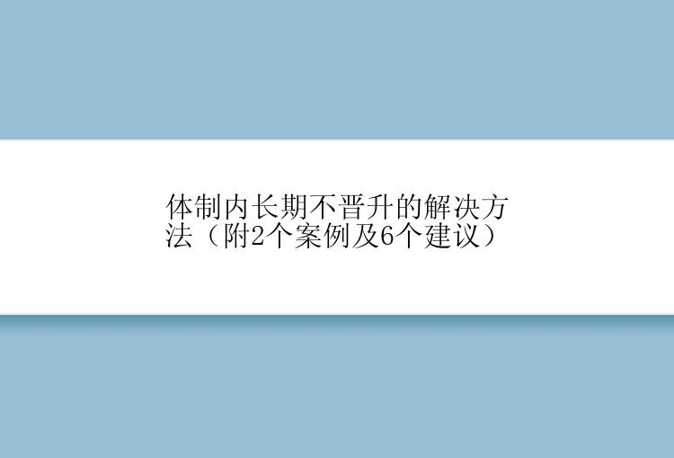 体制内长期不晋升的解决方法（附2个案例及6个建议）