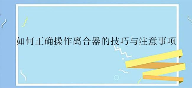 如何正确操作离合器的技巧与注意事项