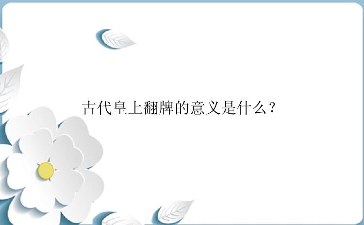 古代皇上翻牌的意义是什么？