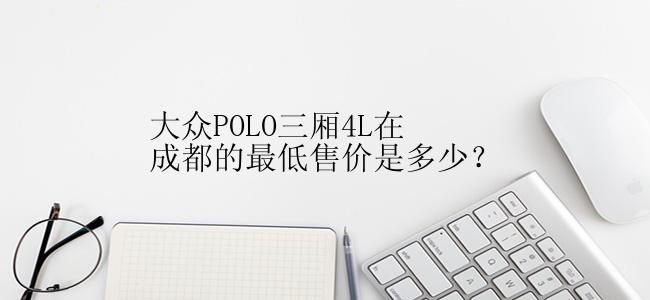 大众POLO三厢4L在成都的最低售价是多少？