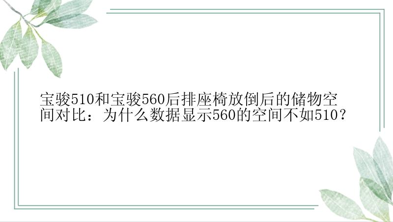 宝骏510和宝骏560后排座椅放倒后的储物空间对比：为什么数据显示560的空间不如510？