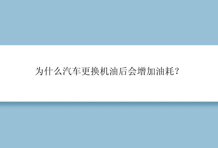 为什么汽车更换机油后会增加油耗？