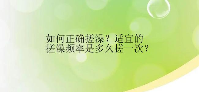 如何正确搓澡？适宜的搓澡频率是多久搓一次？