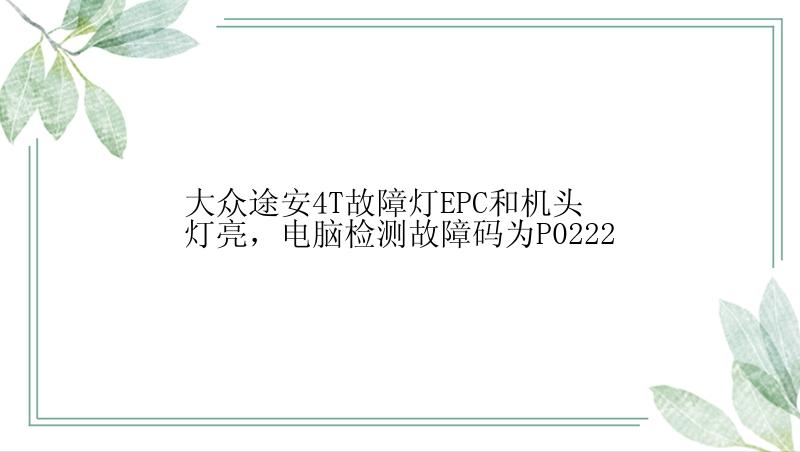 大众途安4T故障灯EPC和机头灯亮，电脑检测故障码为P0222