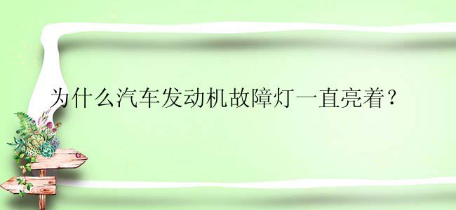 为什么汽车发动机故障灯一直亮着？