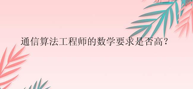 通信算法工程师的数学要求是否高？