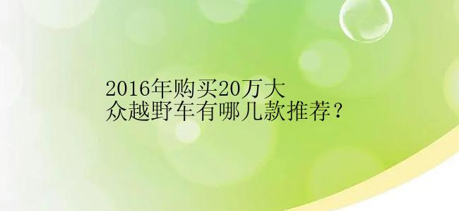 2016年购买20万大众越野车有哪几款推荐？